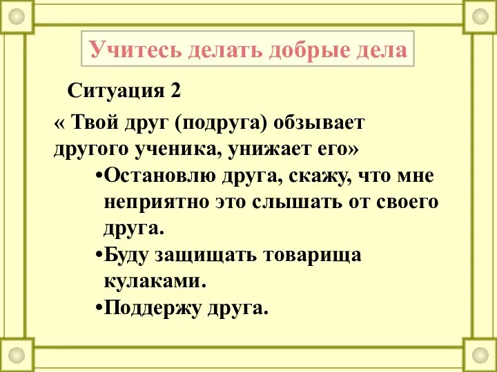 Учитесь делать добрые дела Ситуация 2 « Твой друг (подруга) обзывает