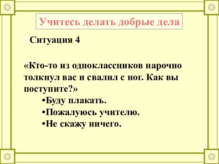 Учитесь делать добрые дела Ситуация 4 «Кто-то из одноклассников нарочно толкнул