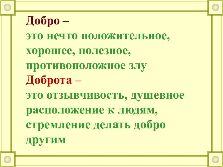 Добро – это нечто положительное, хорошее, полезное, противоположное злу Доброта –