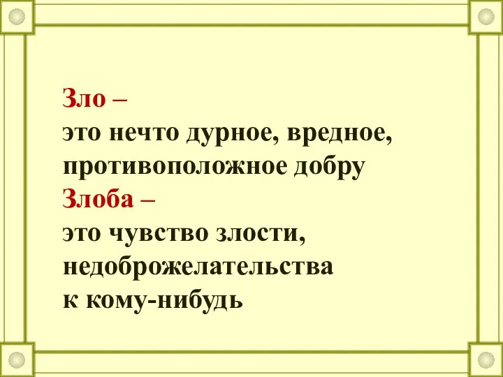 Зло – это нечто дурное, вредное, противоположное добру Злоба – это чувство злости, недоброжелательства к кому-нибудь