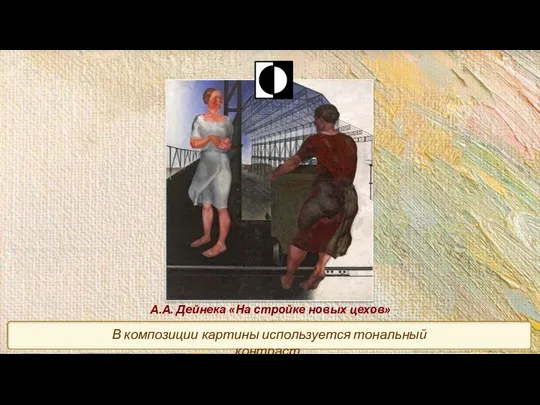 А.А. Дейнека «На стройке новых цехов» В композиции картины используется тональный контраст.