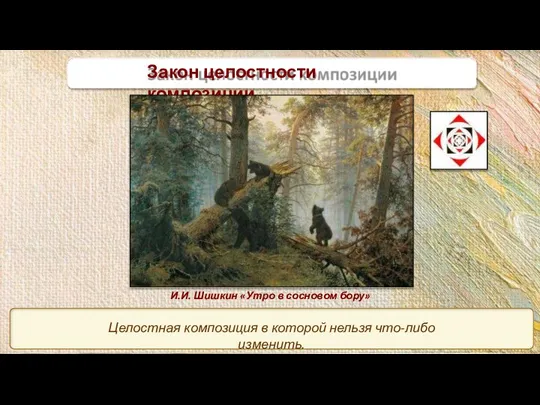 Закон целостности композиции И.И. Шишкин «Утро в сосновом бору» Целостная композиция в которой нельзя что-либо изменить.