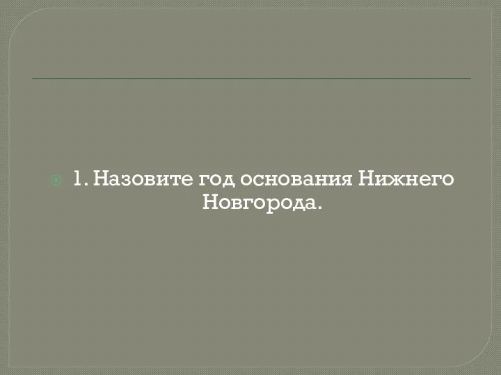 1. Назовите год основания Нижнего Новгорода.