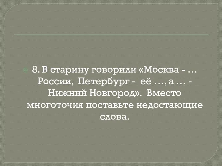 8. В старину говорили «Москва - … России, Петербург - её