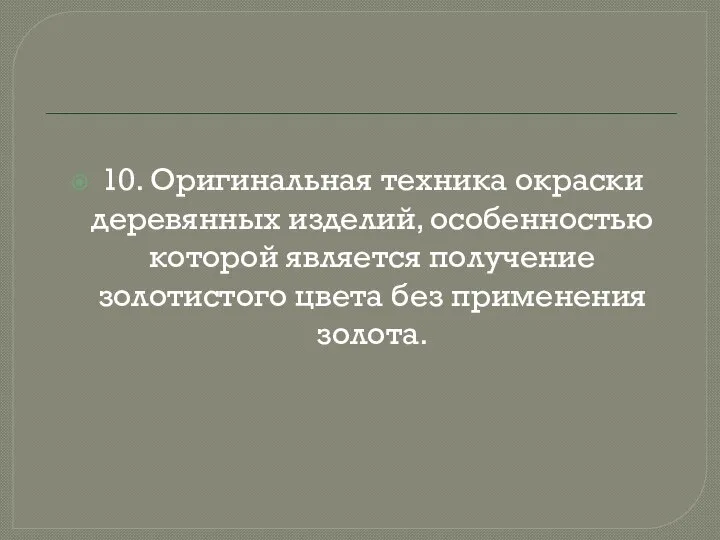 10. Оригинальная техника окраски деревянных изделий, особенностью которой является получение золотистого цвета без применения золота.