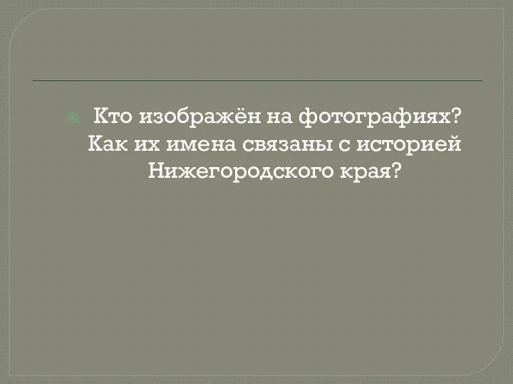 Кто изображён на фотографиях? Как их имена связаны с историей Нижегородского края?