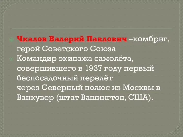 Чкалов Валерий Павлович –комбриг, герой Советского Союза Командир экипажа самолёта, совершившего