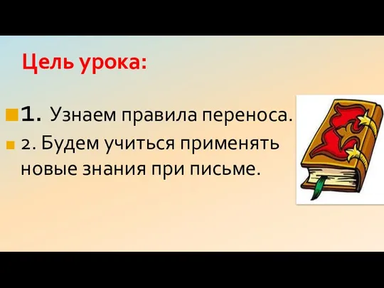 Цель урока: 1. Узнаем правила переноса. 2. Будем учиться применять новые знания при письме.