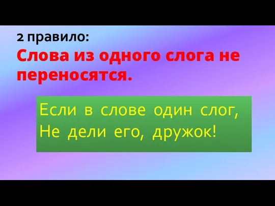 Если в слове один слог, Не дели его, дружок! 2 правило: