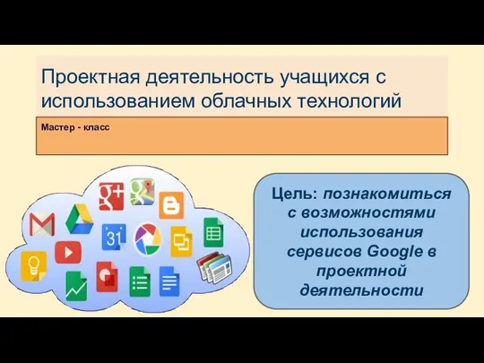 Проектная деятельность учащихся с использованием облачных технологий Мастер - класс Цель: