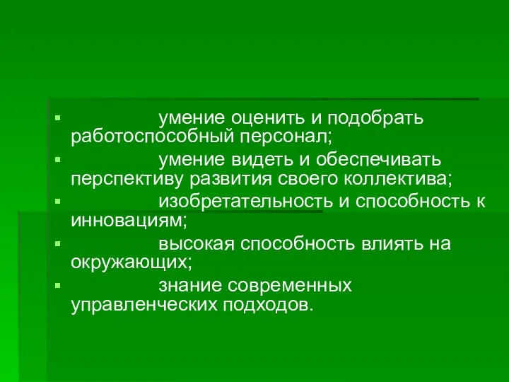 умение оценить и подобрать работоспособный персонал; умение видеть и обеспечивать перспективу