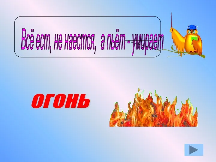 Всё ест, не наестся, а пьёт - умирает ОГОНЬ