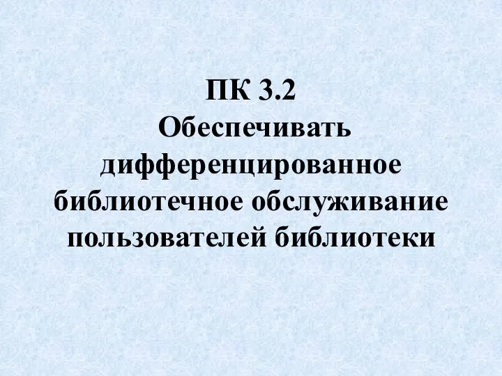 ПК 3.2 Обеспечивать дифференцированное библиотечное обслуживание пользователей библиотеки