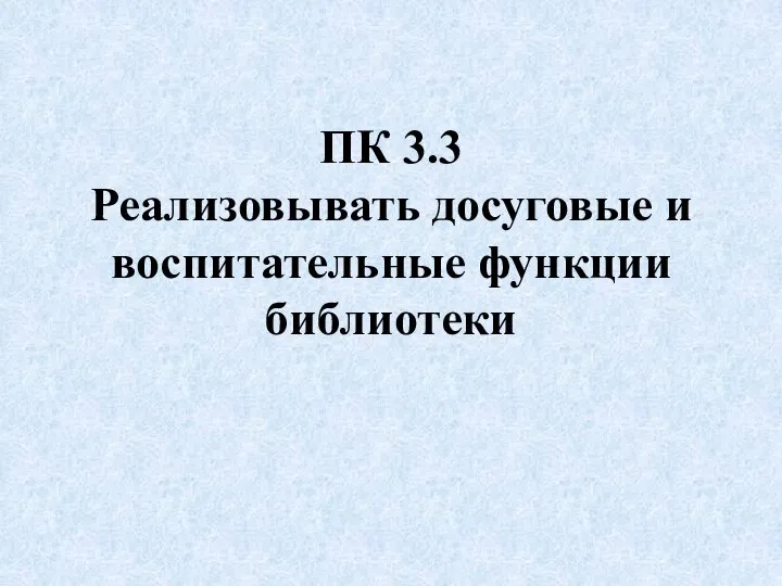 ПК 3.3 Реализовывать досуговые и воспитательные функции библиотеки