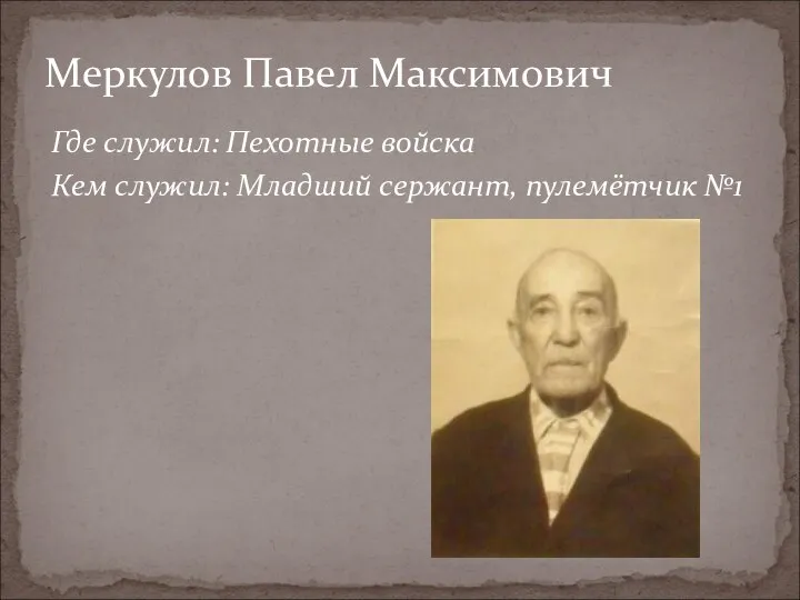 Где служил: Пехотные войска Кем служил: Младший сержант, пулемётчик №1 Меркулов Павел Максимович