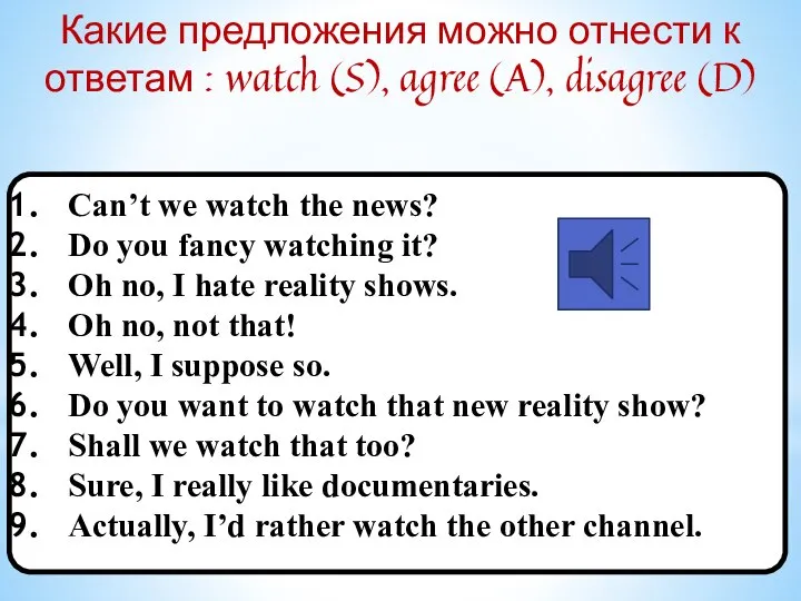 Какие предложения можно отнести к ответам : watch (S), agree (A),