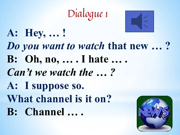 Dialogue 1 A: Hey, … ! Do you want to watch