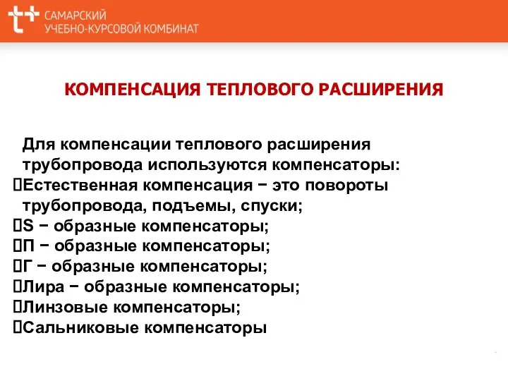 КОМПЕНСАЦИЯ ТЕПЛОВОГО РАСШИРЕНИЯ Для компенсации теплового расширения трубопровода используются компенсаторы: Естественная