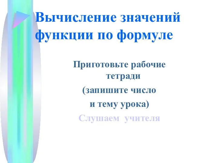 Вычисление значений функции по формуле Приготовьте рабочие тетради (запишите число и тему урока) Слушаем учителя