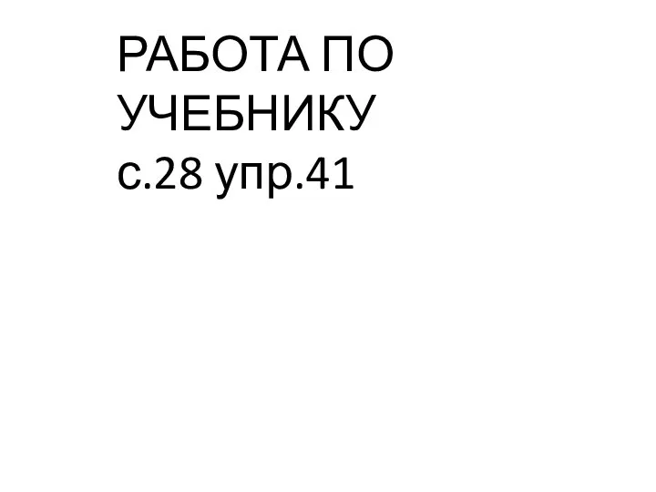 РАБОТА ПО УЧЕБНИКУ с.28 упр.41