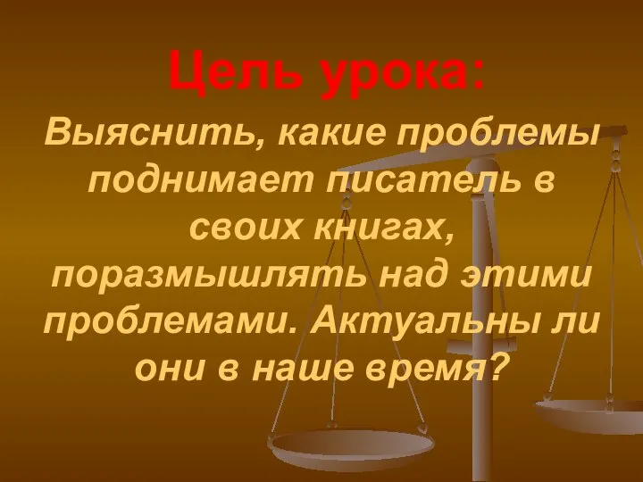 Цель урока: Выяснить, какие проблемы поднимает писатель в своих книгах, поразмышлять