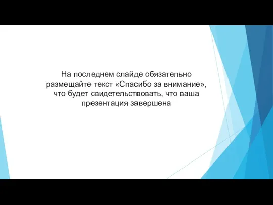 На последнем слайде обязательно размещайте текст «Спасибо за внимание», что будет свидетельствовать, что ваша презентация завершена