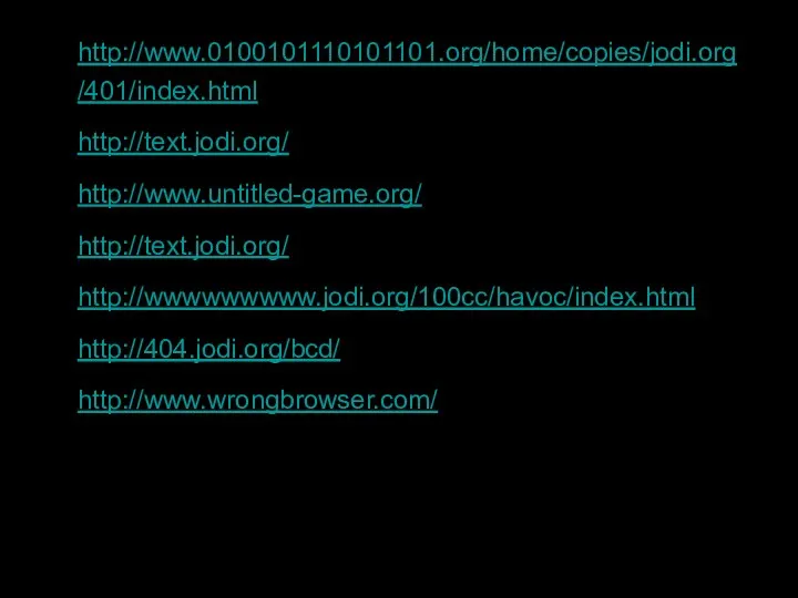 http://www.0100101110101101.org/home/copies/jodi.org/401/index.html http://text.jodi.org/ http://www.untitled-game.org/ http://text.jodi.org/ http://wwwwwwwww.jodi.org/100cc/havoc/index.html http://404.jodi.org/bcd/ http://www.wrongbrowser.com/