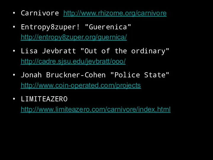 Carnivore http://www.rhizome.org/carnivore Entropy8zuper! "Guerenica" http://entropy8zuper.org/guernica/ Lisa Jevbratt "Out of the ordinary"