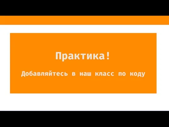 Практика! Добавляйтесь в наш класс по коду