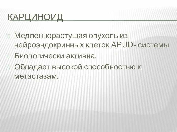 КАРЦИНОИД Медленнорастущая опухоль из нейроэндокринных клеток APUD- системы Биологически активна. Обладает высокой способностью к метастазам.