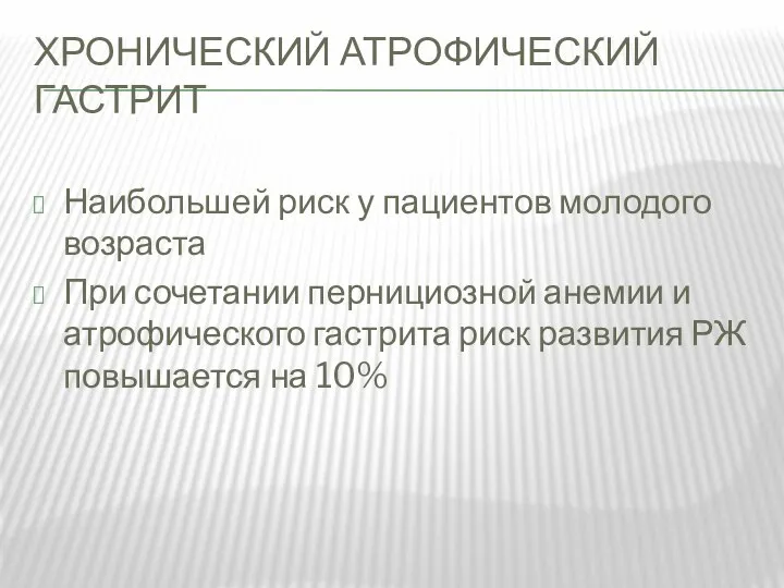 ХРОНИЧЕСКИЙ АТРОФИЧЕСКИЙ ГАСТРИТ Наибольшей риск у пациентов молодого возраста При сочетании