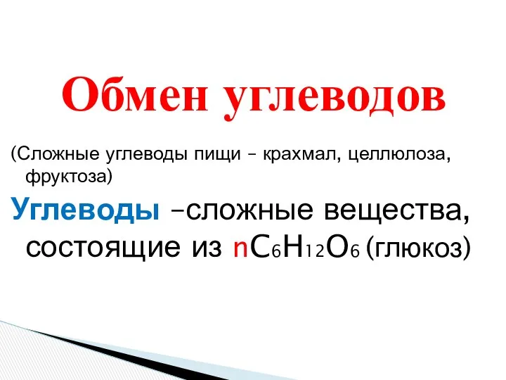 (Сложные углеводы пищи – крахмал, целлюлоза, фруктоза) Углеводы –сложные вещества, состоящие из nC6H12O6 (глюкоз) Обмен углеводов