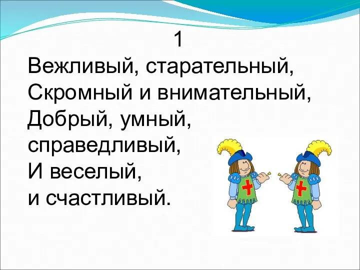 1 Вежливый, старательный, Скромный и внимательный, Добрый, умный, справедливый, И веселый, и счастливый.