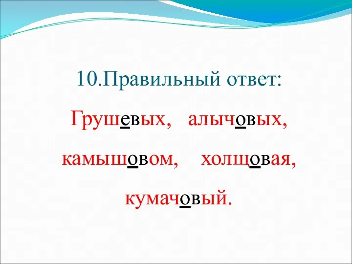 10.Правильный ответ: Грушевых, алычовых, камышовом, холщовая, кумачовый.