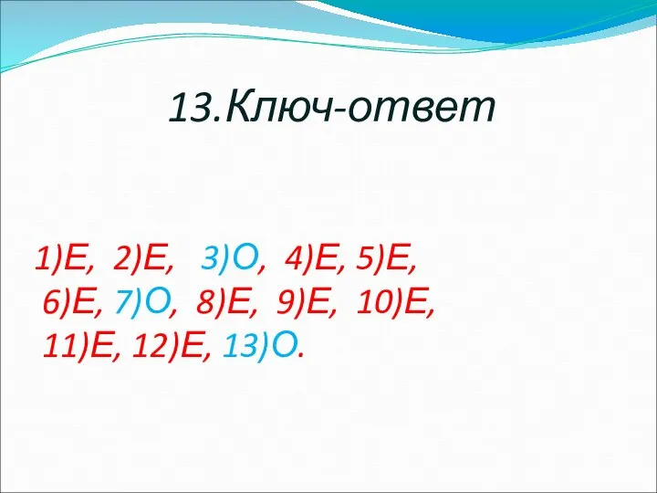 13.Ключ-ответ 1)Е, 2)Е, 3)О, 4)Е, 5)Е, 6)Е, 7)О, 8)Е, 9)Е, 10)Е, 11)Е, 12)Е, 13)О.