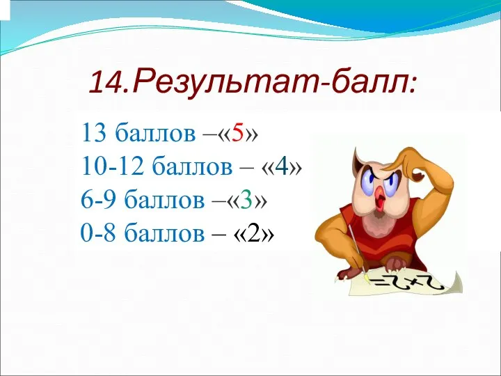 14.Результат-балл: 13 баллов –«5» 10-12 баллов – «4» 6-9 баллов –«3» 0-8 баллов – «2»