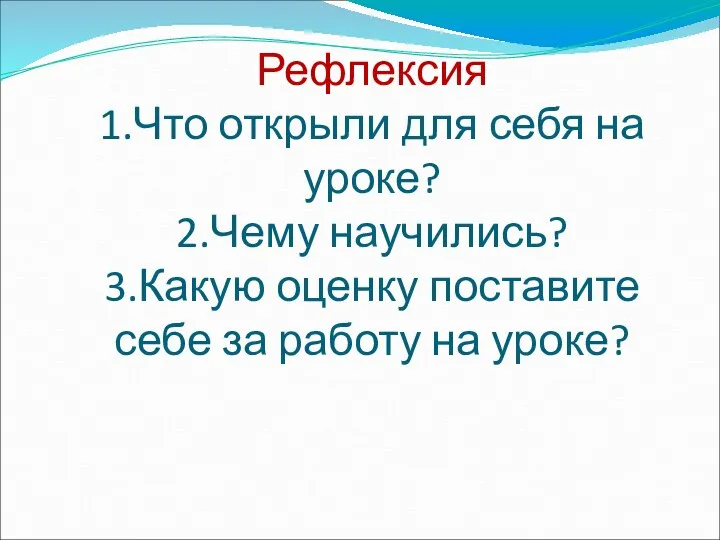 Рефлексия 1.Что открыли для себя на уроке? 2.Чему научились? 3.Какую оценку