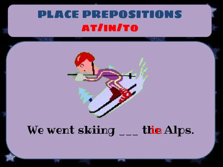 PLACE PREPOSITIONS at/in/to We went skiing ___ the Alps. in