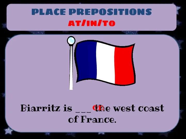 PLACE PREPOSITIONS at/in/to Biarritz is ___ the west coast of France. on