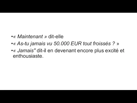 « Maintenant » dit-elle « As-tu jamais vu 50.000 EUR tout