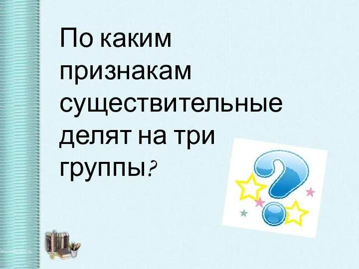 По каким признакам существительные делят на три группы?