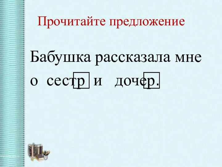 Прочитайте предложение Бабушка рассказала мне о сестр⃞ и дочер⃞.