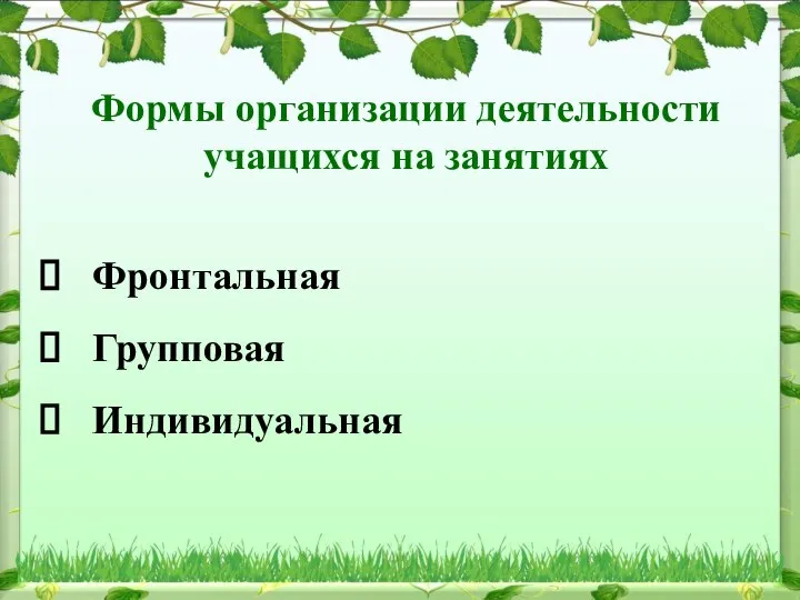 Формы организации деятельности учащихся на занятиях Фронтальная Групповая Индивидуальная