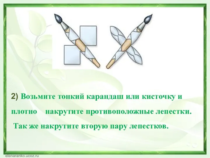 2) Возьмите тонкий карандаш или кисточку и плотно накрутите противоположные лепестки.