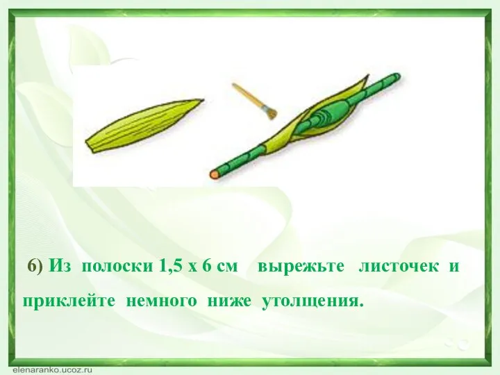 6) Из полоски 1,5 х 6 см вырежьте листочек и приклейте немного ниже утолщения.