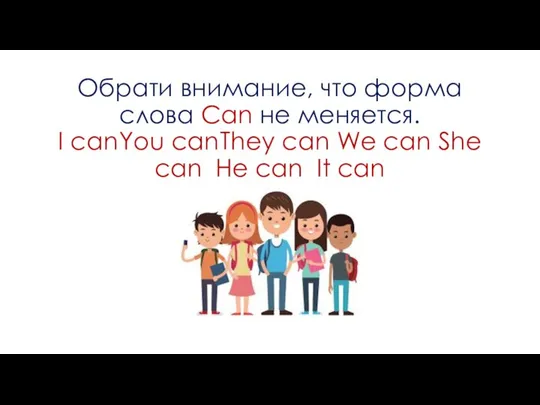 Обрати внимание, что форма слова Can не меняется. I can You