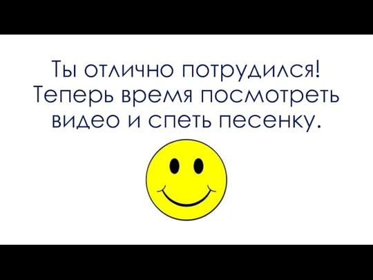 Ты отлично потрудился! Теперь время посмотреть видео и спеть песенку.