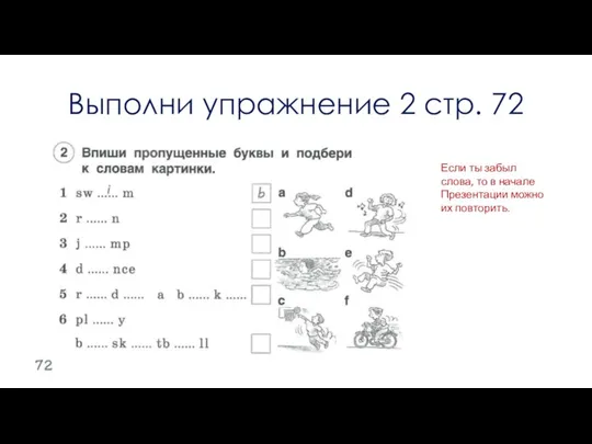 Выполни упражнение 2 стр. 72 Если ты забыл слова, то в начале Презентации можно их повторить.