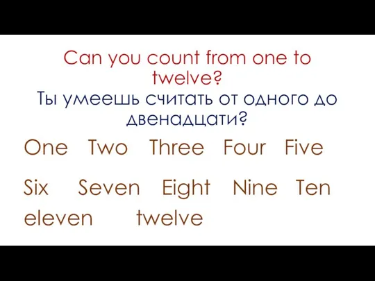 Can you count from one to twelve? Ты умеешь считать от