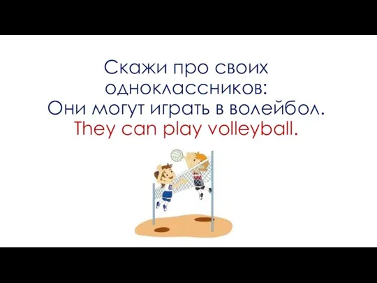 Скажи про своих одноклассников: Они могут играть в волейбол. They can play volleyball.